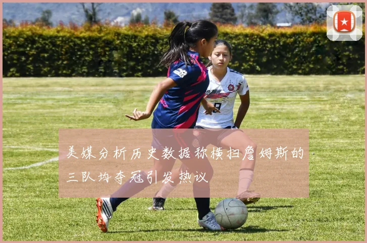 美媒分析历史数据称横扫詹姆斯的三队均夺冠引发热议