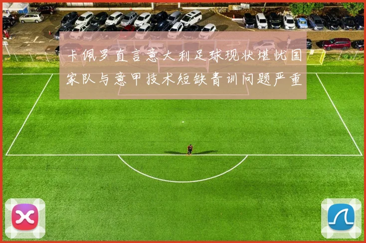 卡佩罗直言意大利足球现状堪忧国家队与意甲技术短缺青训问题严重