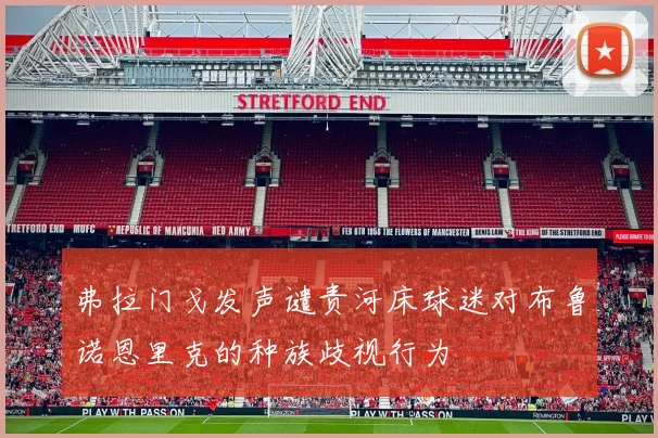 弗拉门戈发声谴责河床球迷对布鲁诺恩里克的种族歧视行为