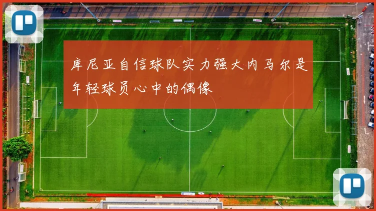 库尼亚自信球队实力强大内马尔是年轻球员心中的偶像