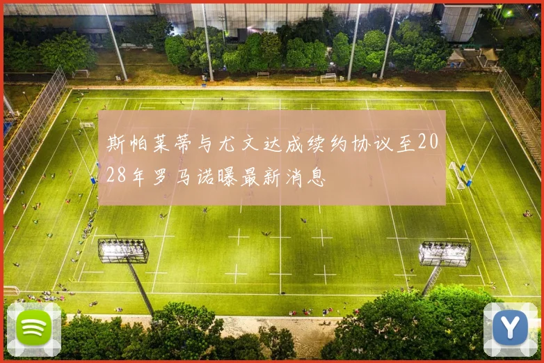 斯帕莱蒂与尤文达成续约协议至2028年罗马诺曝最新消息
