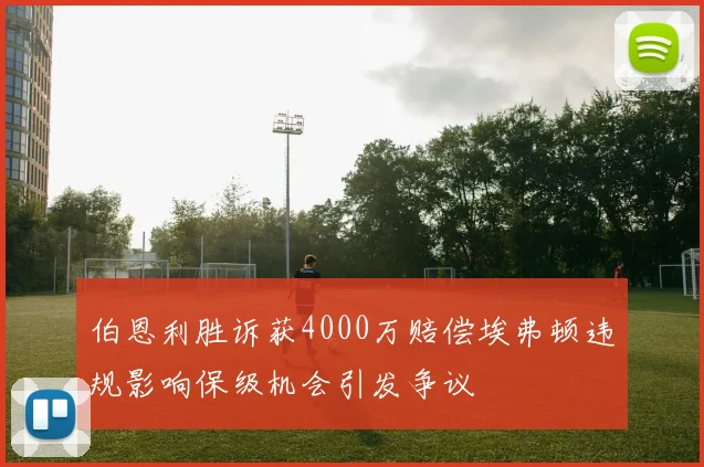 伯恩利胜诉获4000万赔偿埃弗顿违规影响保级机会引发争议