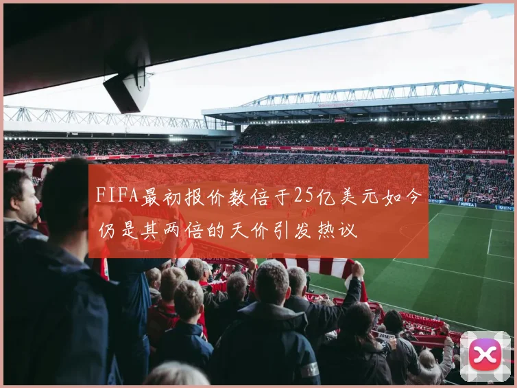 FIFA最初报价数倍于25亿美元如今仍是其两倍的天价引发热议