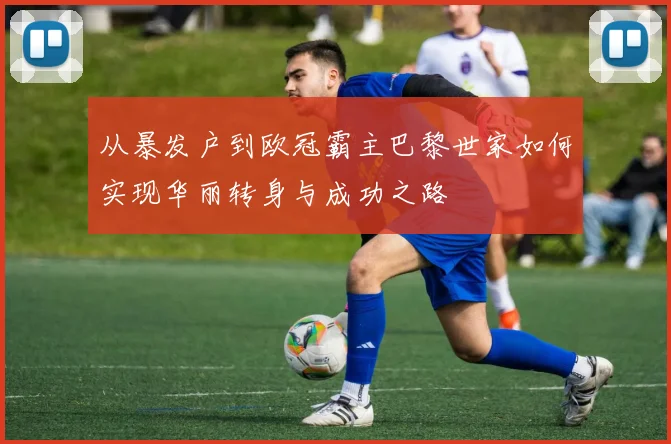 从暴发户到欧冠霸主巴黎世家如何实现华丽转身与成功之路