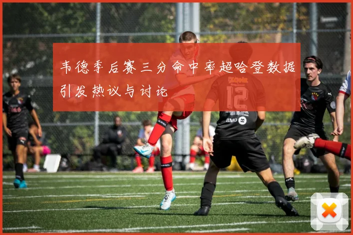 韦德季后赛三分命中率超哈登数据引发热议与讨论