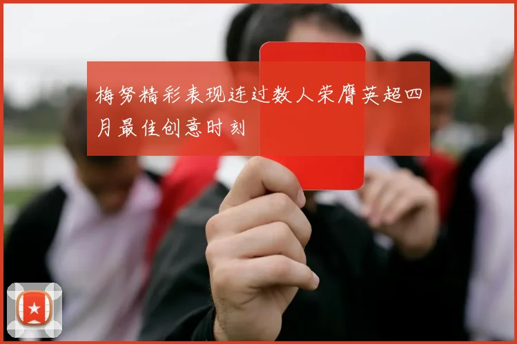 梅努精彩表现连过数人荣膺英超四月最佳创意时刻