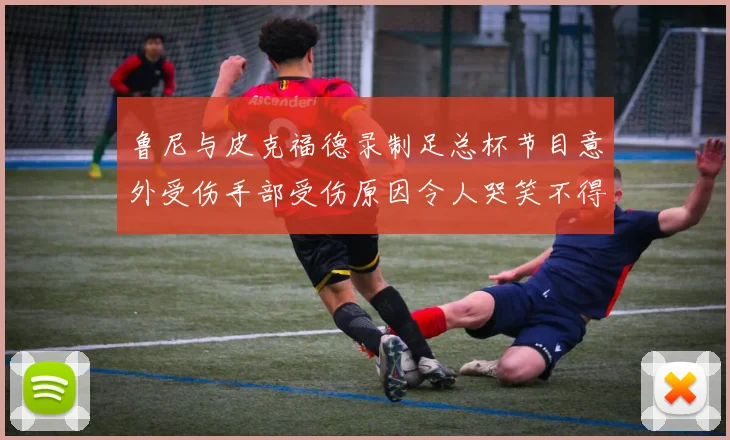 鲁尼与皮克福德录制足总杯节目意外受伤手部受伤原因令人哭笑不得