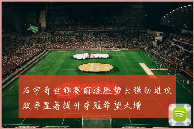 石宇奇世锦赛前连胜势头强劲进攻效率显著提升夺冠希望大增