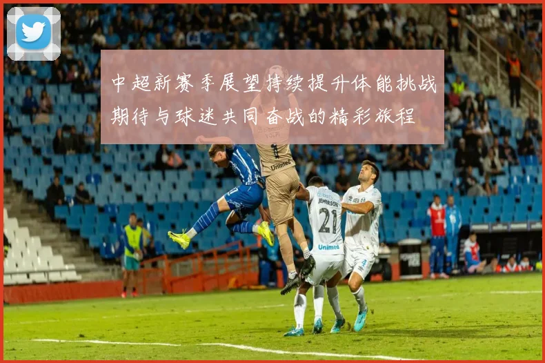 中超新赛季展望持续提升体能挑战期待与球迷共同奋战的精彩旅程