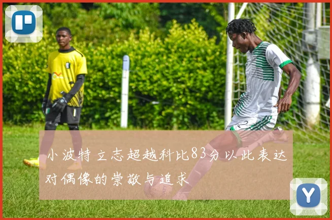 小波特立志超越科比83分以此表达对偶像的崇敬与追求