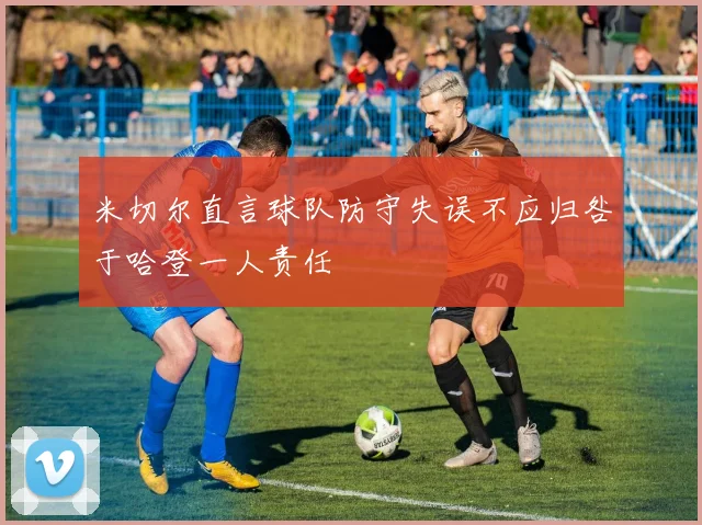 米切尔直言球队防守失误不应归咎于哈登一人责任