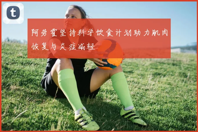 阿劳霍坚持科学饮食计划助力肌肉恢复与炎症减轻
