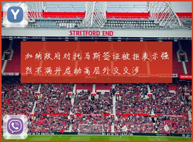 加纳政府对托马斯签证被拒表示强烈不满并启动高层外交交涉