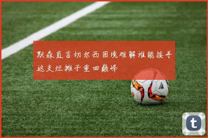 默森直言切尔西困境难解谁能接手这支烂摊子重回巅峰