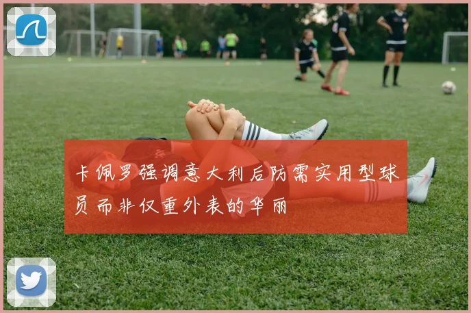 卡佩罗强调意大利后防需实用型球员而非仅重外表的华丽